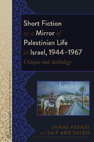 Short Fiction as a Mirror of Palestinian Life in Israel, 1944–1967: Critique and Anthology (Crosscurrents: New Studies on the Middle East, Band 4)