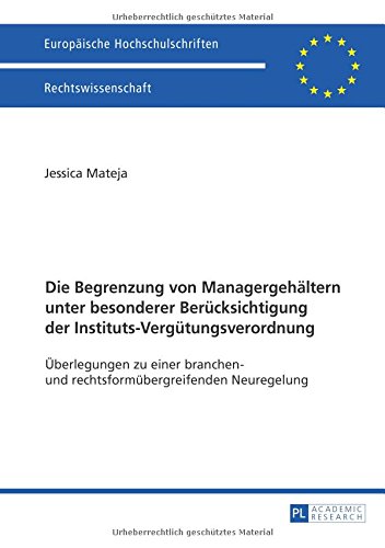 Die Begrenzung von Managergehältern unter besonderer Berücksichtigung der Instituts-Vergütungsverordnung: Überlegungen zu einer branchen- und ... / European University Studie)