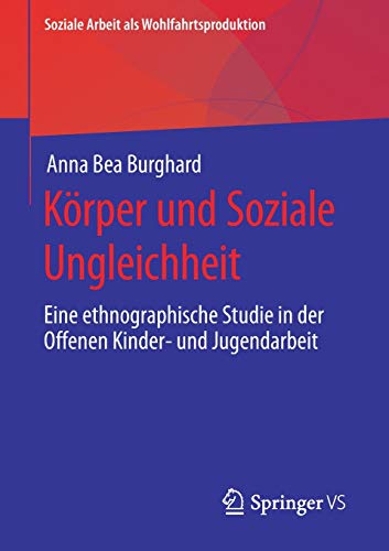 Körper und Soziale Ungleichheit: Eine ethnographische Studie in der Offenen Kinder- und Jugendarbeit (Soziale Arbeit als Wohlfahrtsproduktion, Band 19)