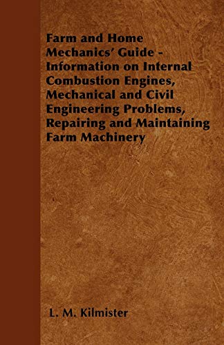 Farm and Home Mechanics' Guide - Information on Internal Combustion Engines, Mechanical and Civil Engineering Problems, Repairing and Maintaining Farm Machinery