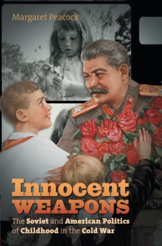 Margaret Peacock Innocent Weapons, The Soviet And American Politics Of Childhood In The Cold War (New Cold War History)