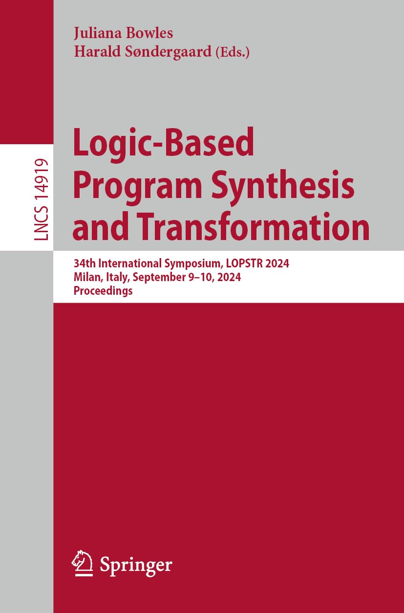 Logic-Based Program Synthesis and Transformation: 34th International Symposium, LOPSTR 2024, Milan, Italy, September 9–10, 2024, Proceedings (Lecture Notes in Computer Science, 14919, Band 14919)
