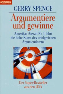 Argumentiere und gewinne: Amerikas Anwalt Nr. 1 lehrt die hohe Kunst des erfolgreichen Argumentierens