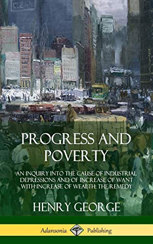 Progress and Poverty: An Inquiry into the Cause of Industrial Depressions and of Increase of Want with Increase of Wealth; The Remedy (Hardcover)