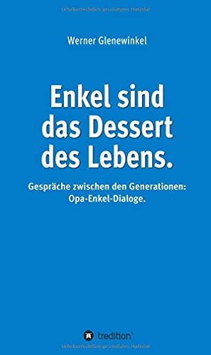 Enkel sind das Dessert des Lebens: Gespräche zwischen den Generationen: Opa-Enkel-Dialoge
