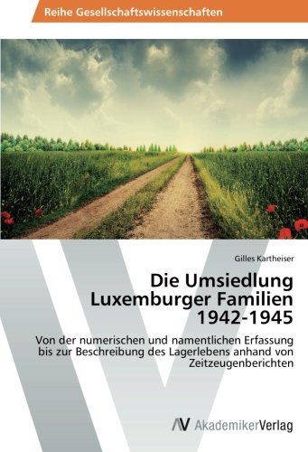 Die Umsiedlung Luxemburger Familien 1942-1945: Von der numerischen und namentlichen Erfassung bis zur Beschreibung des Lagerlebens anhand von Zeitzeugenberichten
