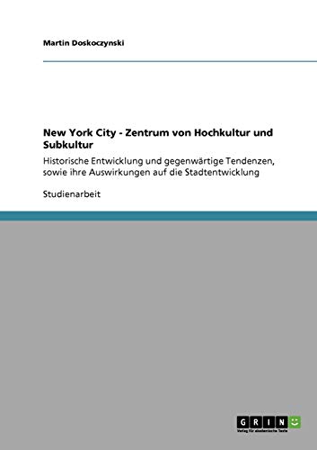 New York City - Zentrum von Hochkultur und Subkultur: Historische Entwicklung und gegenwärtige Tendenzen, sowie ihre Auswirkungen auf die Stadtentwicklung