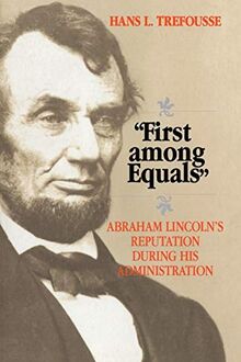 First among Equals: Abraham Lincoln's Reputation During His Administration (The North's Civil War)