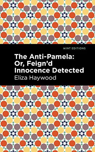 The Anti-Pamela: ;Or, Feign'd Innocence Detected (Mint Editions―Women Writers)