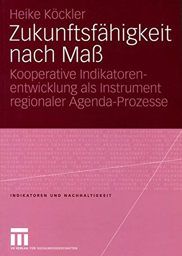 Zukunftsfähigkeit nach Maß: Kooperative Indikatorenentwicklung als Instrument Regionaler Agenda-Prozesse (Indikatoren und Nachhaltigkeit) (German Edition)