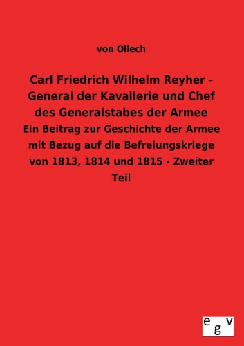 Carl Friedrich Wilhelm Reyher - General der Kavallerie und Chef des Generalstabes der Armee: Ein Beitrag zur Geschichte der Armee mit Bezug auf die ... von 1813, 1814 und 1815 - Zweiter Teil