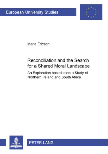 Reconciliation and the Search for a Shared Moral Landscape: An Exploration Based upon a Study of Northern Ireland and South Africa (Europäische Hochschulschriften - Reihe XXIII)