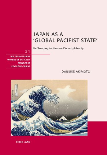 Japan as a 'Global Pacifist State': Its Changing Pacifism and Security Identity (Welten Ostasiens / Worlds of East Asia / Mondes de l'Extrême-Orient)