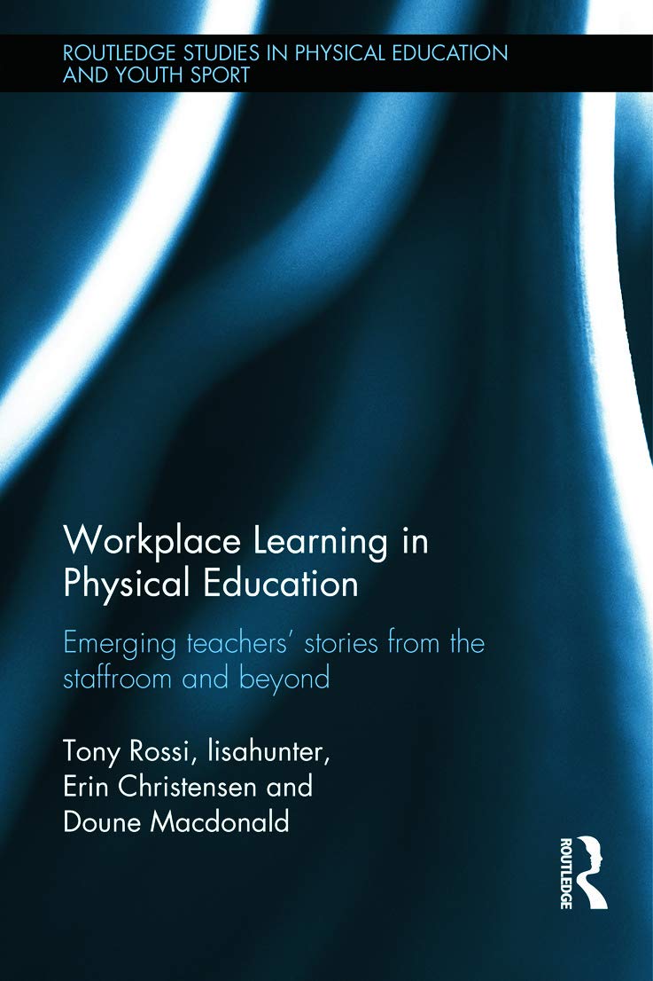 Workplace Learning in Physical Education: Emerging Teachers' Stories from the Staffroom and Beyond (Routledge Studies in Physical Education and Youth Sport)