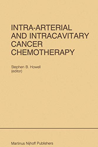 Intra-Arterial and Intracavitary Cancer Chemotherapy: Proceedings of the Conference on Intra-arterial and Intracavitary Chemotheraphy, San Diego, ... 1984 (Developments in Oncology, 26, Band 26)