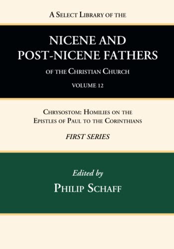 A Select Library of the Nicene and Post-Nicene Fathers of the Christian Church, First Series, Volume 12: Chrysostom: Homilies on the Epistles of Paul to the Corinthians