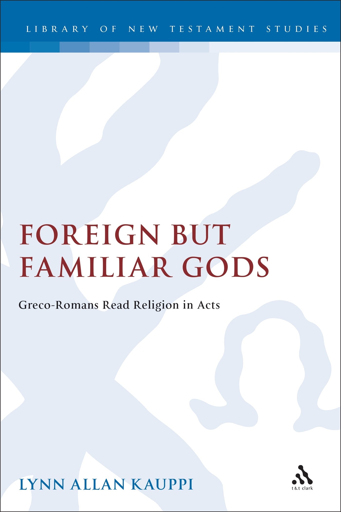 Foreign But Familiar Gods: Greco-Romans Read Religion in Acts (Library of New Testament Studies, 277)
