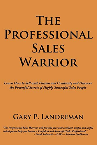 The Professional Sales Warrior: Learn How to Sell with Passion and Creativity and Discover the Powerful Secrets of Highly Successful Sales People