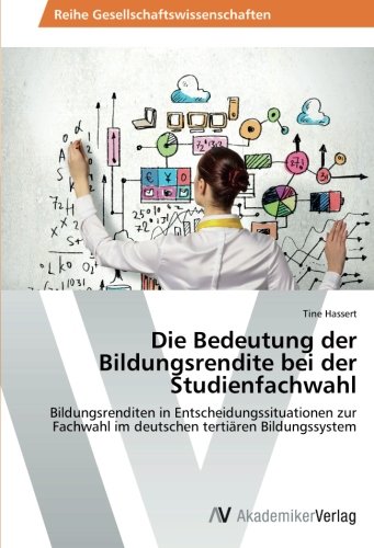 Die Bedeutung der Bildungsrendite bei der Studienfachwahl: Bildungsrenditen in Entscheidungssituationen zur Fachwahl im deutschen tertiären Bildungssystem