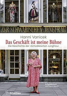 Das Geschäft ist meine Bühne: Die Geschichte der »Schwäbischen Jungfrau«. Aufgezeichnet von Freya Martin: Die Geschichte der Schwbischen Jungfrau. Aufgezeichnet von Freya Martin