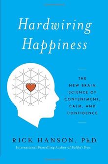 Hardwiring Happiness: The New Brain Science of Contentment, Calm, and Confidence