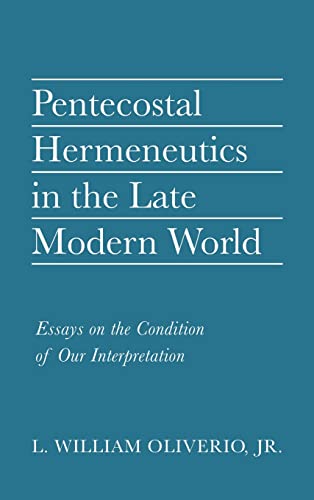 Pentecostal Hermeneutics in the Late Modern World: Essays on the Condition of Our Interpretation