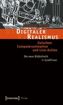 Digitaler Realismus: Zwischen Computeranimation und Live-Action. Die neue Bildästhetik in Spielfilmen