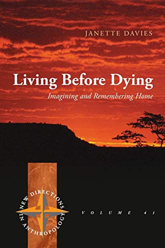 Living Before Dying: Imagining and Remembering Home (New Directions in Anthropology, 41)