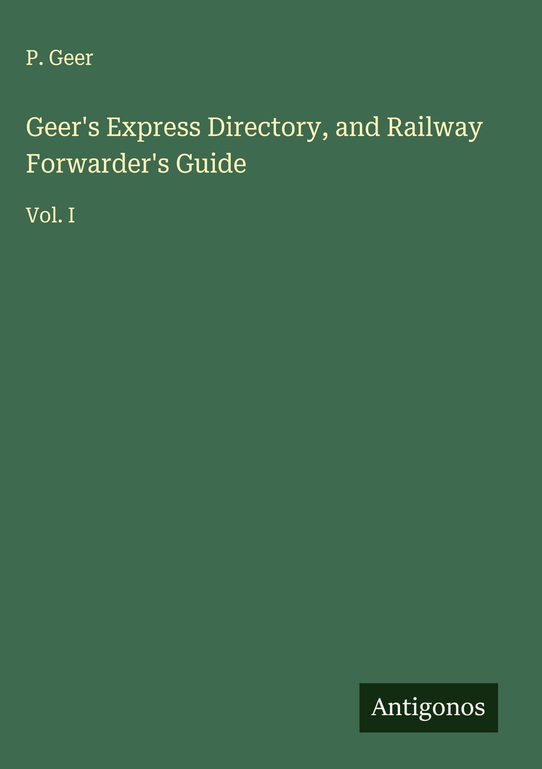 Geer's Express Directory, and Railway Forwarder's Guide: Vol. I