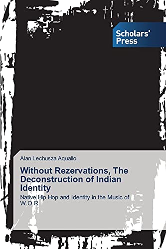 Without Rezervations, The Deconstruction of Indian Identity: Native Hip Hop and Identity in the Music of W.O.R