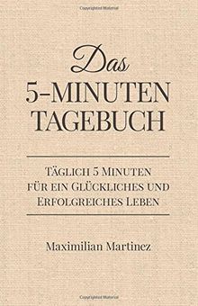 Das 5-Minuten Tagebuch: Täglich 5 Minuten für ein glückliches und erfolgreiches Leben (Dankbarkeitsjournal, Erfolgsjournal)