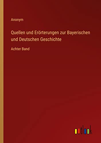 Quellen und Erörterungen zur Bayerischen und Deutschen Geschichte: Achter Band