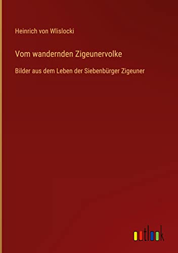 Vom wandernden Zigeunervolke: Bilder aus dem Leben der Siebenbürger Zigeuner