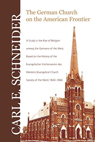 The German Church on the American Frontier: A Study in the Rise of Religion Among the Germans of the West, Based on the History of the Evangelischer ... Church Society of the West) 1840-1866