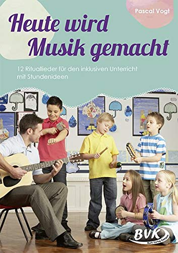 Heute wird Musik gemacht (inkl. CD): 12 Rituallieder für den inklusiven Unterricht mit Stundenideen