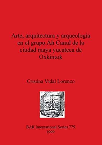 Arte, arquitectura y arqueología en el grupo Ah Canul de la ciudad maya yucateca de Oxkintok (British Archaeological Reports British Series, Band 779)