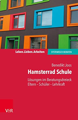 Benedikt Joos Hamsterrad Schule, Lösungen Im Beratungsdreieck Eltern - Schüler - Lehrkraft (Leben. Lieben. Arbeiten, Systemisch Beraten)