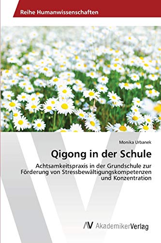 Qigong in der Schule: Achtsamkeitspraxis in der Grundschule zur Förderung von Stressbewältigungskompetenzen und Konzentration