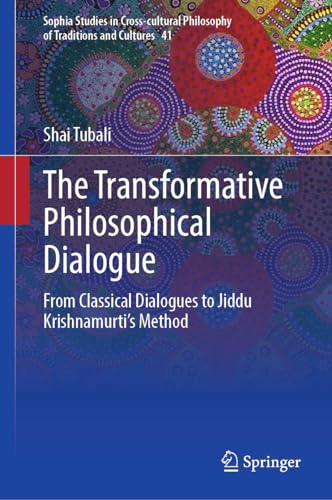 The Transformative Philosophical Dialogue: From Classical Dialogues to Jiddu Krishnamurti’s Method (Sophia Studies in Cross-cultural Philosophy of Traditions and Cultures, 41, Band 41)