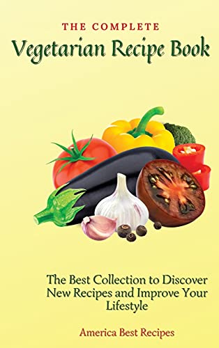 The Complete Vegetarian Recipe Book: The Best Collection to Discover New Recipes and Improve Your Lifestyle