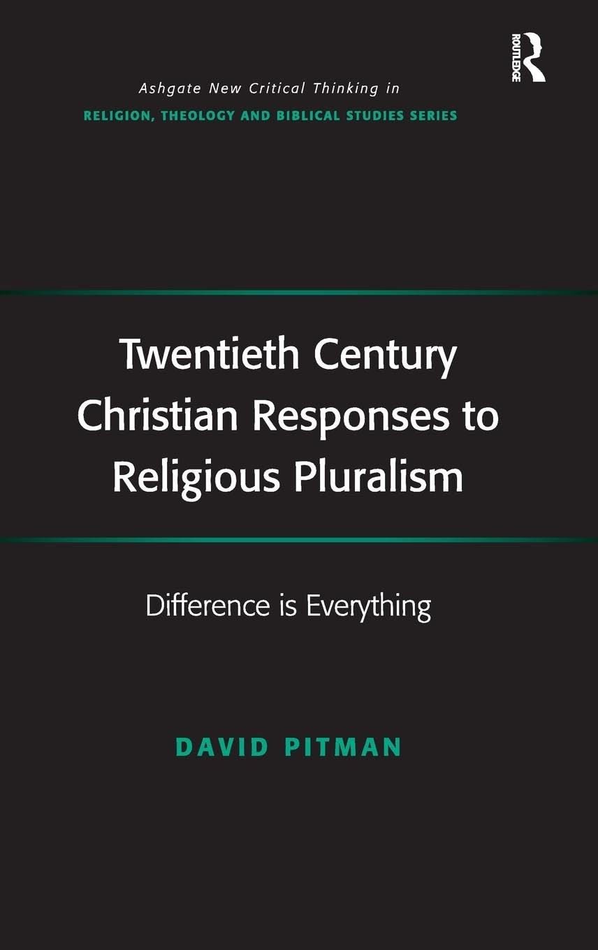 Twentieth Century Christian Responses to Religious Pluralism: Difference is Everything (Ashgate New Critical Thinking in Religion, Theology, and Biblical Studies)