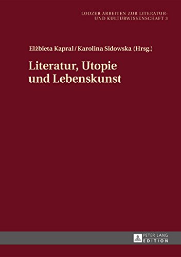 Literatur, Utopie und Lebenskunst (Lodzer Arbeiten zur Literatur- und Kulturwissenschaft)