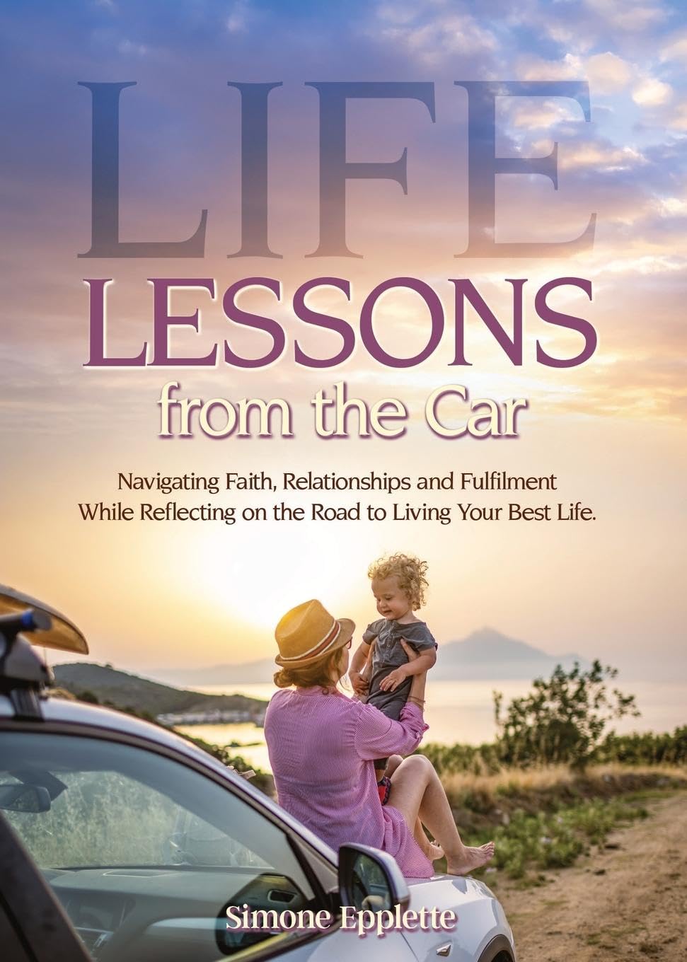 Life Lessons from the Car: Navigating Faith, Relationships and Fulfilment While Reflecting on the Road to Living Your Best Life