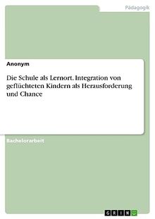 Die Schule als Lernort. Integration von geflüchteten Kindern als Herausforderung und Chance