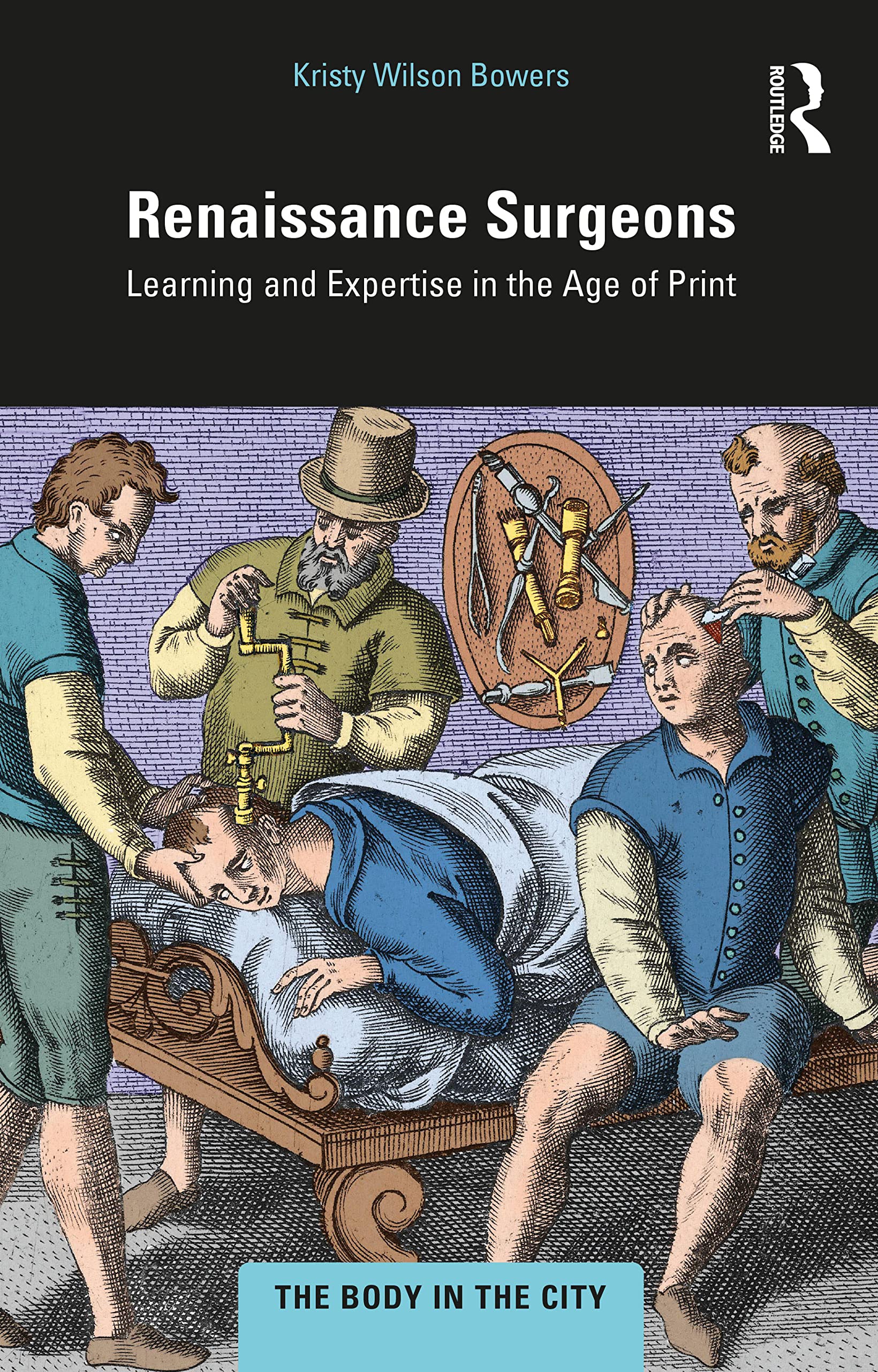Renaissance Surgeons: Learning and Expertise in the Age of Print (Body in the City)
