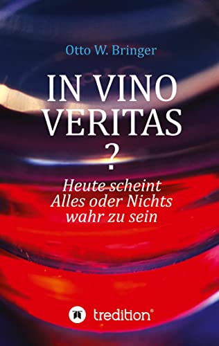 In Vino Veritas?: Heute scheint Alles oder Nichts wahr zu sein