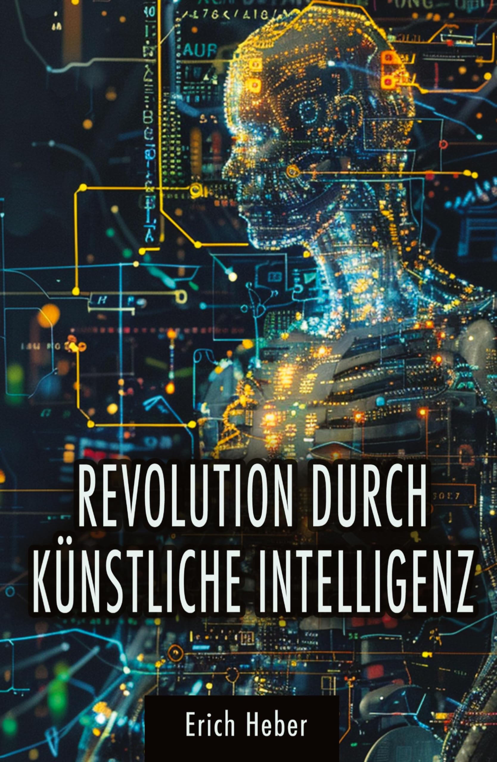 Revolution durch Künstliche Intelligenz: Praktische Ansätze zur Gestaltung einer KI-gesteuerten Welt - Chancen, Risiken und Strategien für uns Menschen