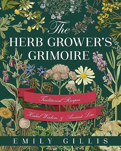 Emily Gillis The Herb Grower's Grimoire, Traditional Recipes, Herbal Wisdom, & Ancient Lore