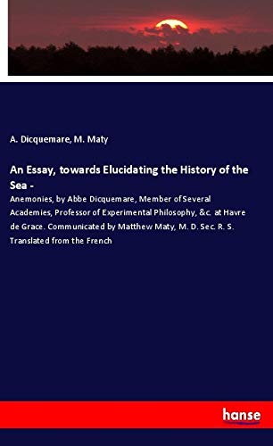 An Essay, towards Elucidating the History of the Sea -: Anemonies, by Abbe Dicquemare, Member of Several Academies, Professor of Experimental ... M. D. Sec. R. S. Translated from the French