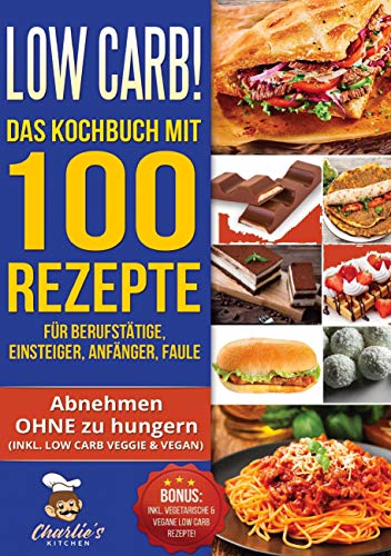 Low Carb! Das Kochbuch mit 100 Rezepte für Berufstätige, Einsteiger, Anfänger, Faule: Effektiv abnehmen OHNE Hunger das ketogene Rezeptbuch zu Paleo ... Vegetarisch Vegan (Charlie's Kitchen, Band 3)